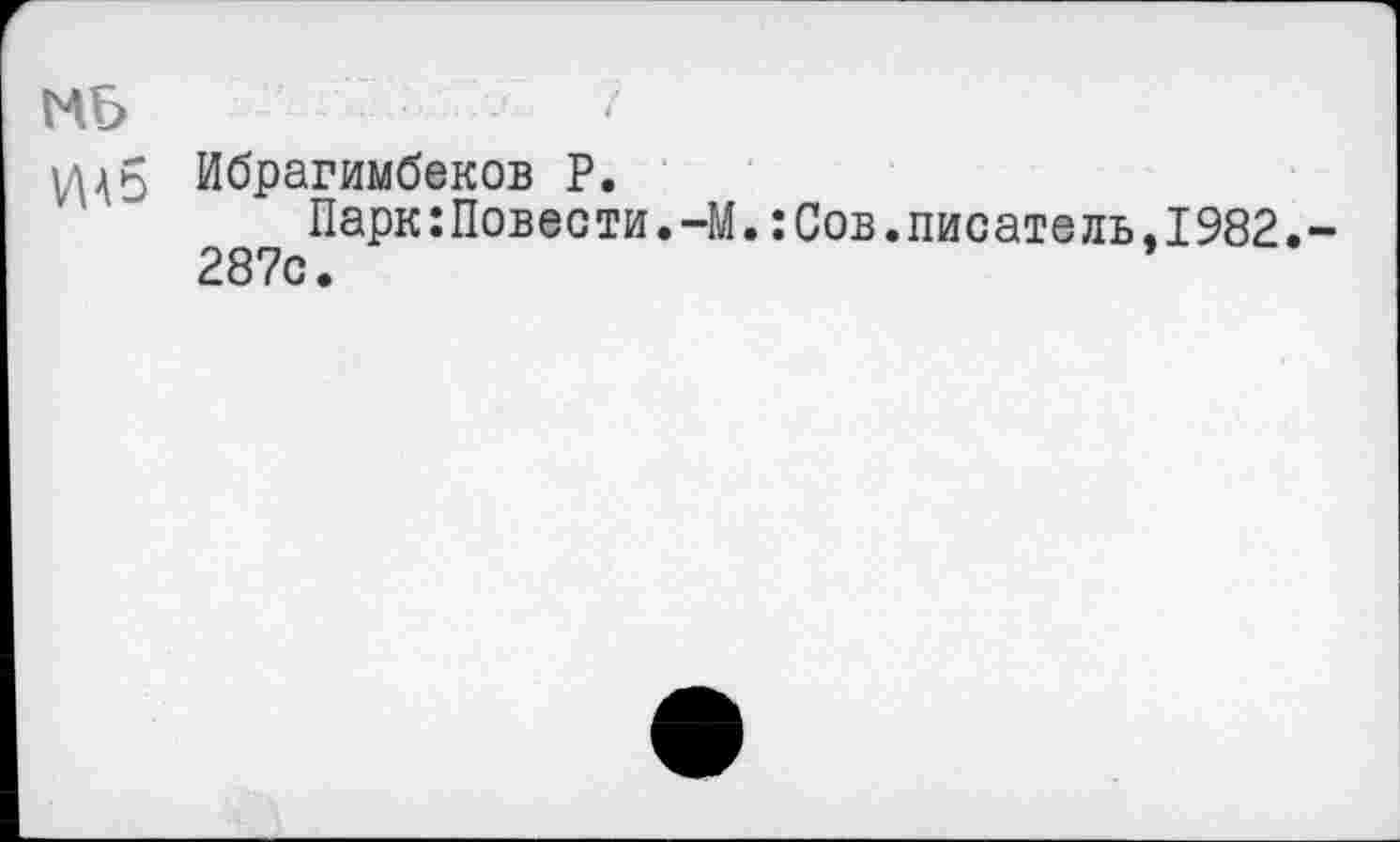 ﻿МБ
Ибрагимбеков Р.
Парк:Повести.-М.:Сов.писатель.1982.-287с.